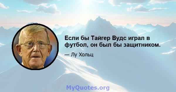 Если бы Тайгер Вудс играл в футбол, он был бы защитником.