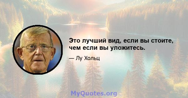 Это лучший вид, если вы стоите, чем если вы уложитесь.