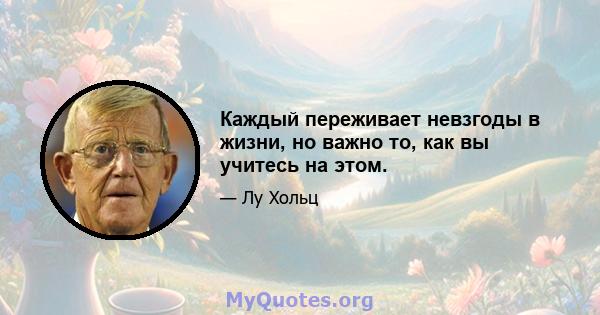 Каждый переживает невзгоды в жизни, но важно то, как вы учитесь на этом.