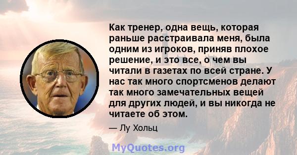 Как тренер, одна вещь, которая раньше расстраивала меня, была одним из игроков, приняв плохое решение, и это все, о чем вы читали в газетах по всей стране. У нас так много спортсменов делают так много замечательных