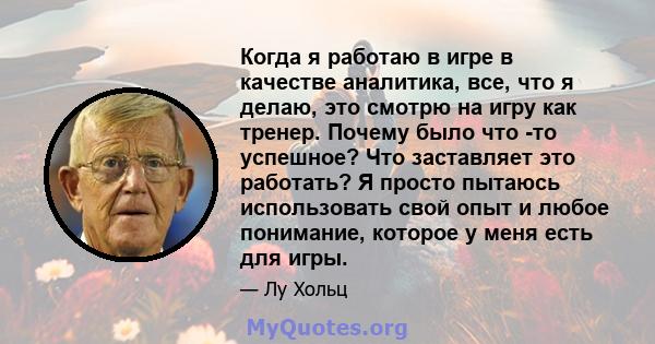 Когда я работаю в игре в качестве аналитика, все, что я делаю, это смотрю на игру как тренер. Почему было что -то успешное? Что заставляет это работать? Я просто пытаюсь использовать свой опыт и любое понимание, которое 