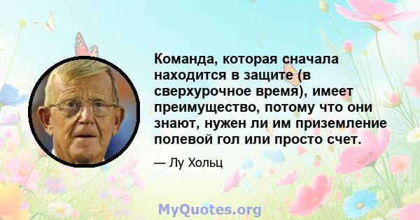 Команда, которая сначала находится в защите (в сверхурочное время), имеет преимущество, потому что они знают, нужен ли им приземление полевой гол или просто счет.