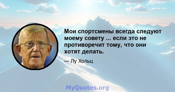 Мои спортсмены всегда следуют моему совету ... если это не противоречит тому, что они хотят делать.