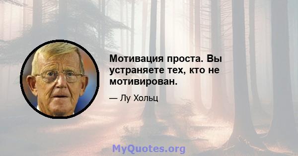 Мотивация проста. Вы устраняете тех, кто не мотивирован.