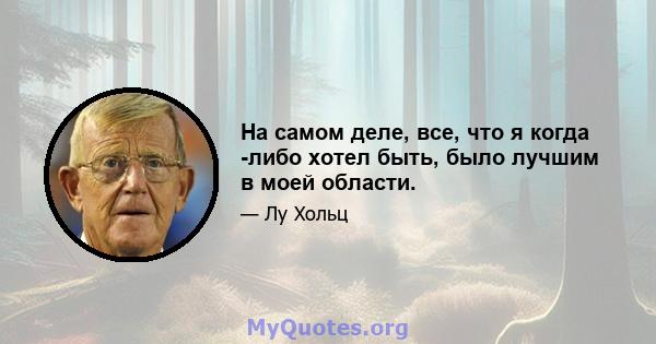 На самом деле, все, что я когда -либо хотел быть, было лучшим в моей области.