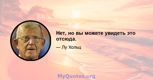 Нет, но вы можете увидеть это отсюда.