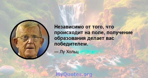 Независимо от того, что происходит на поле, получение образования делает вас победителем.