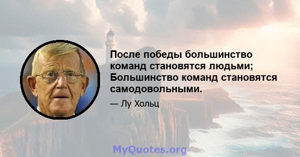 После победы большинство команд становятся людьми; Большинство команд становятся самодовольными.