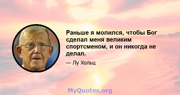 Раньше я молился, чтобы Бог сделал меня великим спортсменом, и он никогда не делал.