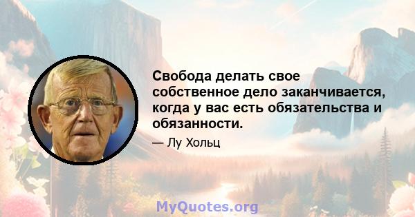 Свобода делать свое собственное дело заканчивается, когда у вас есть обязательства и обязанности.