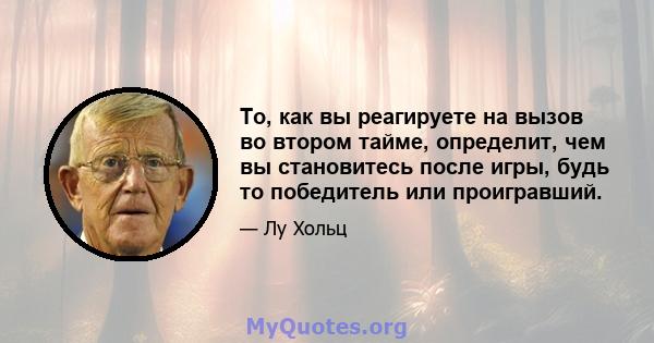 То, как вы реагируете на вызов во втором тайме, определит, чем вы становитесь после игры, будь то победитель или проигравший.