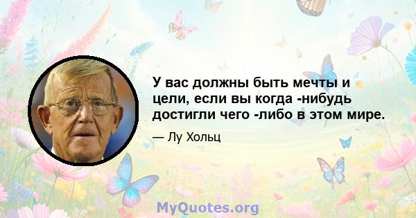 У вас должны быть мечты и цели, если вы когда -нибудь достигли чего -либо в этом мире.