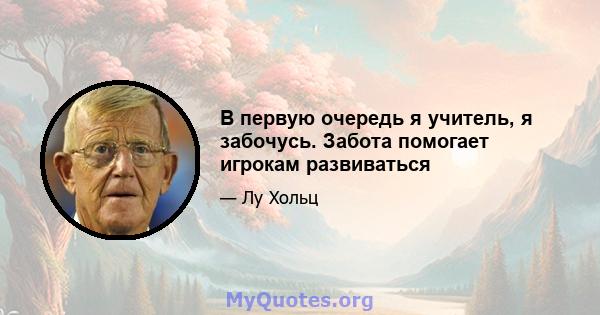 В первую очередь я учитель, я забочусь. Забота помогает игрокам развиваться