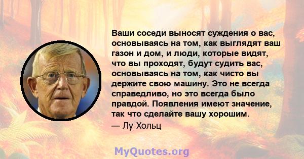 Ваши соседи выносят суждения о вас, основываясь на том, как выглядят ваш газон и дом, и люди, которые видят, что вы проходят, будут судить вас, основываясь на том, как чисто вы держите свою машину. Это не всегда