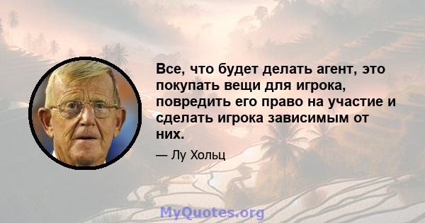 Все, что будет делать агент, это покупать вещи для игрока, повредить его право на участие и сделать игрока зависимым от них.