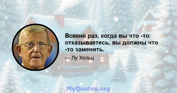 Всякий раз, когда вы что -то отказываетесь, вы должны что -то заменить.