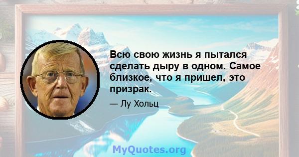 Всю свою жизнь я пытался сделать дыру в одном. Самое близкое, что я пришел, это призрак.