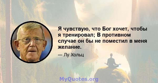 Я чувствую, что Бог хочет, чтобы я тренировал; В противном случае он бы не поместил в меня желание.