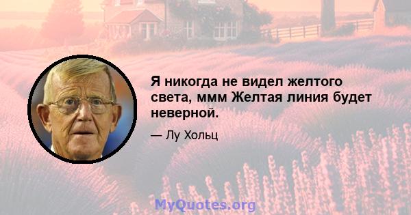 Я никогда не видел желтого света, ммм Желтая линия будет неверной.