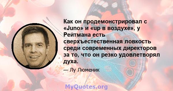 Как он продемонстрировал с «Juno» и «up в воздухе», у Рейтмана есть сверхъестественная ловкость среди современных директоров за то, что он резко удовлетворял духа.