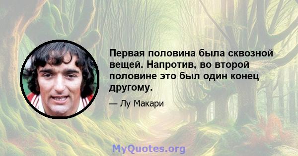 Первая половина была сквозной вещей. Напротив, во второй половине это был один конец другому.