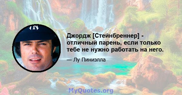 Джордж [Стейнбреннер] - отличный парень, если только тебе не нужно работать на него.