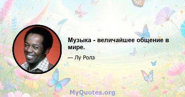 Музыка - величайшее общение в мире.