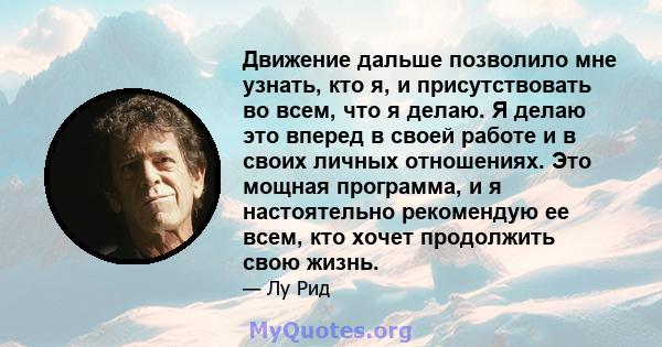 Движение дальше позволило мне узнать, кто я, и присутствовать во всем, что я делаю. Я делаю это вперед в своей работе и в своих личных отношениях. Это мощная программа, и я настоятельно рекомендую ее всем, кто хочет