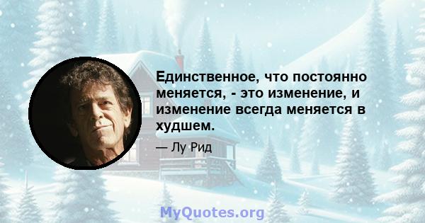 Единственное, что постоянно меняется, - это изменение, и изменение всегда меняется в худшем.