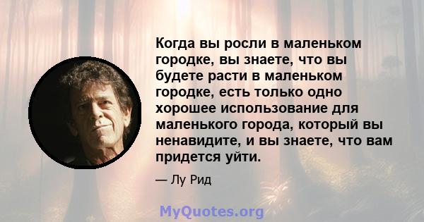 Когда вы росли в маленьком городке, вы знаете, что вы будете расти в маленьком городке, есть только одно хорошее использование для маленького города, который вы ненавидите, и вы знаете, что вам придется уйти.