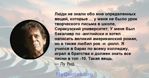 Люди не знали обо мне определенных вещей, которые ... у меня не было урок творческого письма в школе, Сиракузский университет; У меня был бакалавр по -английски и хотел написать великий американский роман, но я также