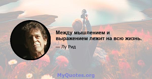 Между мышлением и выражением лежит на всю жизнь.