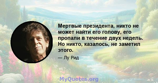 Мертвые президента, никто не может найти его голову, его пропали в течение двух недель. Но никто, казалось, не заметил этого.