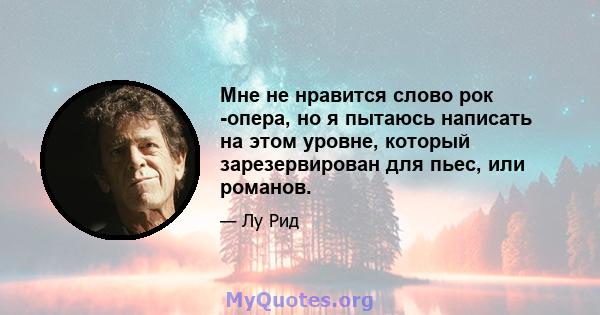 Мне не нравится слово рок -опера, но я пытаюсь написать на этом уровне, который зарезервирован для пьес, или романов.