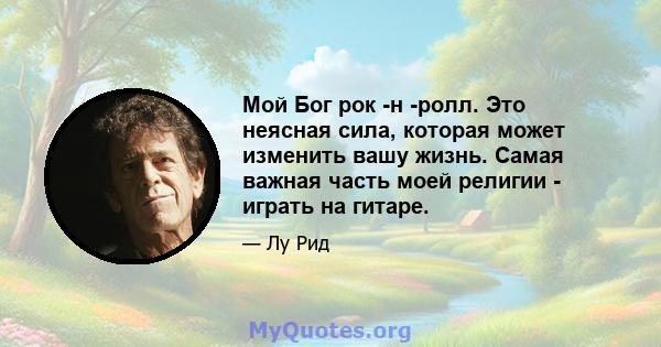 Мой Бог рок -н -ролл. Это неясная сила, которая может изменить вашу жизнь. Самая важная часть моей религии - играть на гитаре.