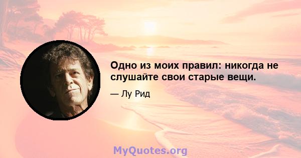 Одно из моих правил: никогда не слушайте свои старые вещи.