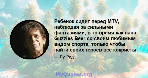 Ребенок сидит перед MTV, наблюдая за сильными фантазиями, в то время как папа Guzzles Beer со своим любимым видом спорта, только чтобы найти своих героев все кокристы.