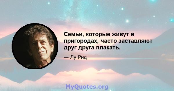 Семьи, которые живут в пригородах, часто заставляют друг друга плакать.