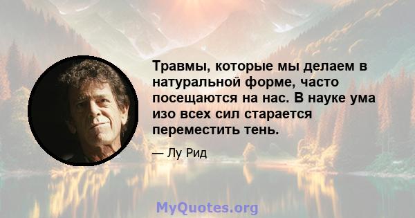 Травмы, которые мы делаем в натуральной форме, часто посещаются на нас. В науке ума изо всех сил старается переместить тень.