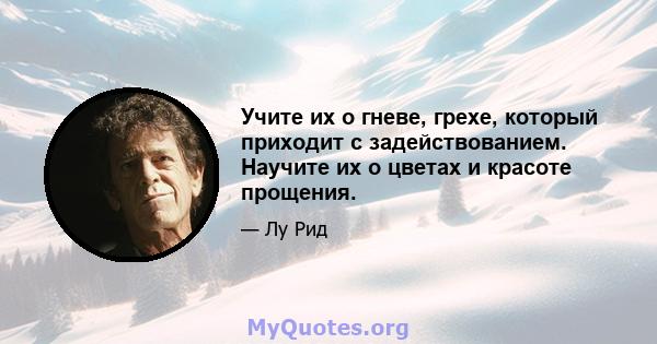 Учите их о гневе, грехе, который приходит с задействованием. Научите их о цветах и ​​красоте прощения.