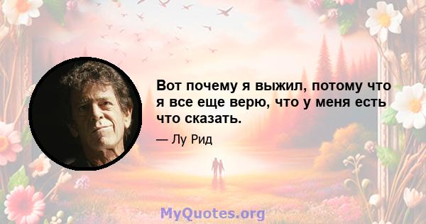 Вот почему я выжил, потому что я все еще верю, что у меня есть что сказать.