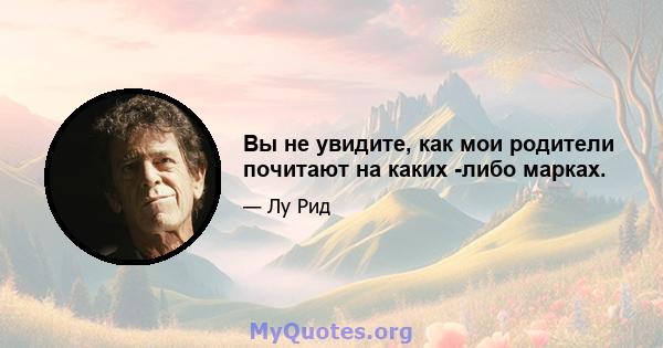 Вы не увидите, как мои родители почитают на каких -либо марках.