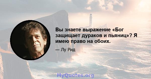 Вы знаете выражение «Бог защищает дураков и пьяниц»? Я имею право на обоих.