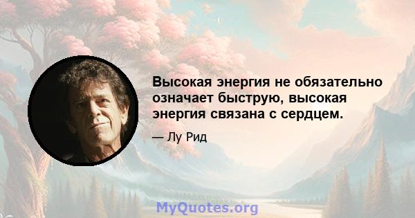 Высокая энергия не обязательно означает быструю, высокая энергия связана с сердцем.