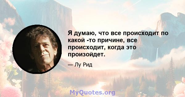 Я думаю, что все происходит по какой -то причине, все происходит, когда это произойдет.