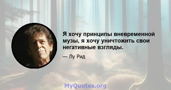 Я хочу принципы вневременной музы, я хочу уничтожить свои негативные взгляды.