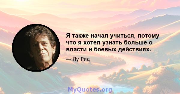 Я также начал учиться, потому что я хотел узнать больше о власти и боевых действиях.