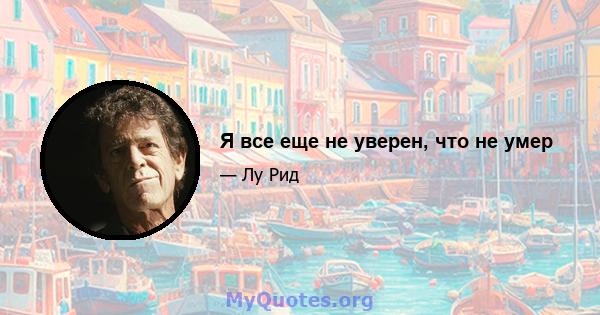 Я все еще не уверен, что не умер