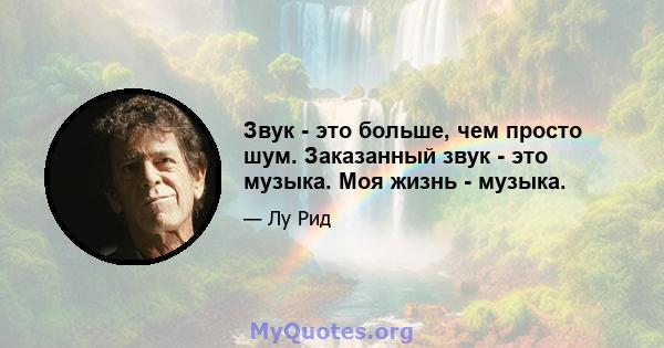 Звук - это больше, чем просто шум. Заказанный звук - это музыка. Моя жизнь - музыка.