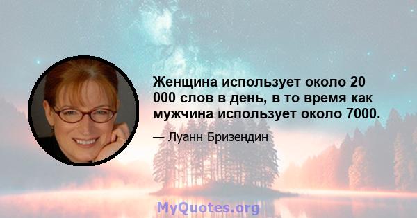 Женщина использует около 20 000 слов в день, в то время как мужчина использует около 7000.